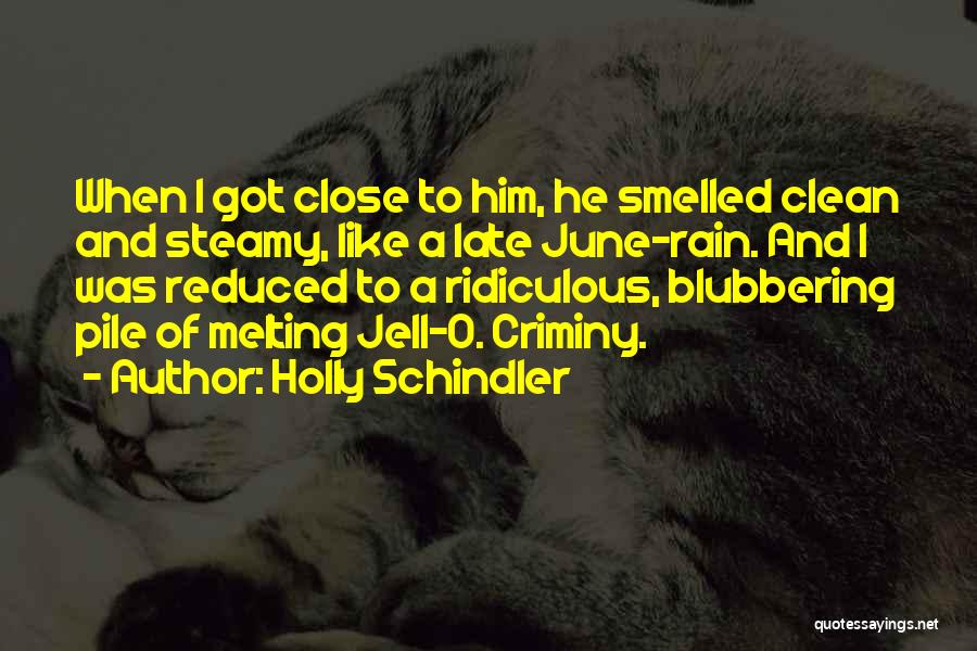 Holly Schindler Quotes: When I Got Close To Him, He Smelled Clean And Steamy, Like A Late June-rain. And I Was Reduced To