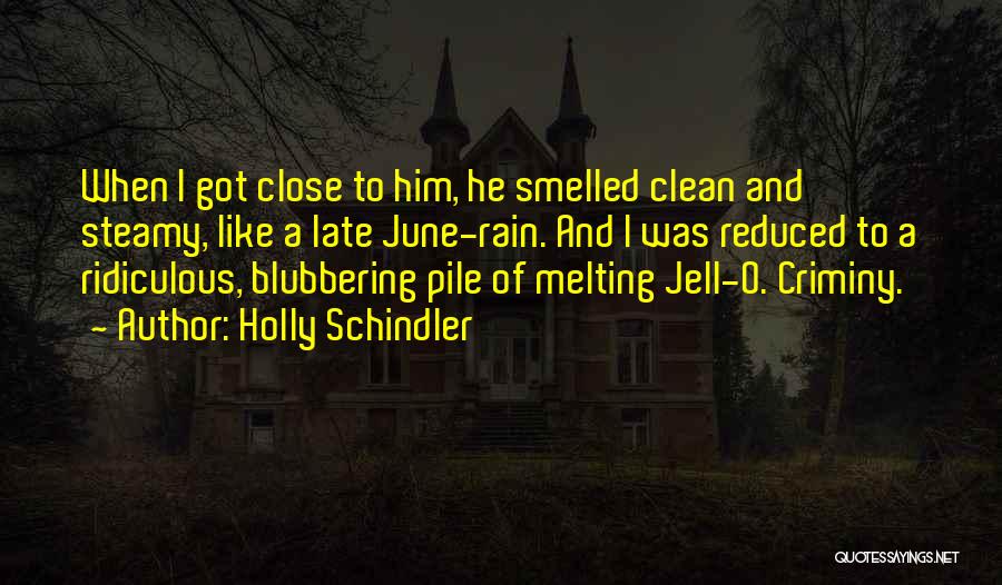 Holly Schindler Quotes: When I Got Close To Him, He Smelled Clean And Steamy, Like A Late June-rain. And I Was Reduced To