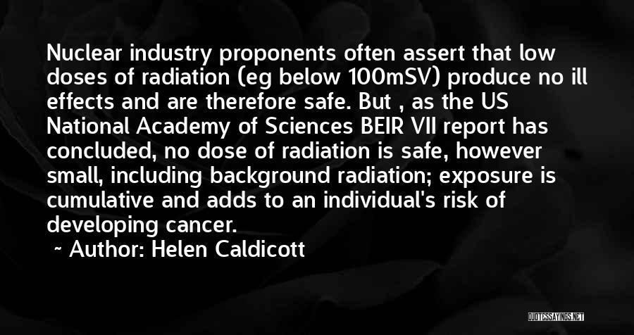 Helen Caldicott Quotes: Nuclear Industry Proponents Often Assert That Low Doses Of Radiation (eg Below 100msv) Produce No Ill Effects And Are Therefore