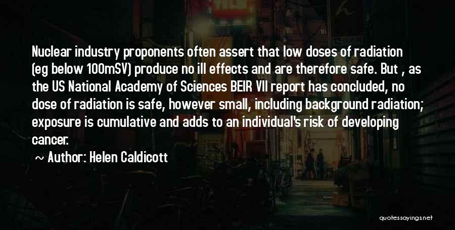 Helen Caldicott Quotes: Nuclear Industry Proponents Often Assert That Low Doses Of Radiation (eg Below 100msv) Produce No Ill Effects And Are Therefore