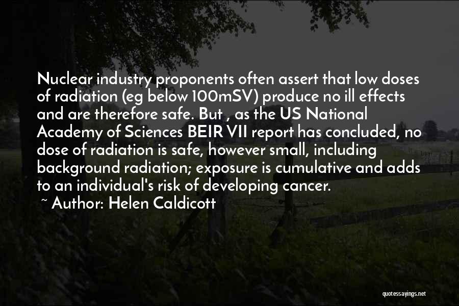 Helen Caldicott Quotes: Nuclear Industry Proponents Often Assert That Low Doses Of Radiation (eg Below 100msv) Produce No Ill Effects And Are Therefore