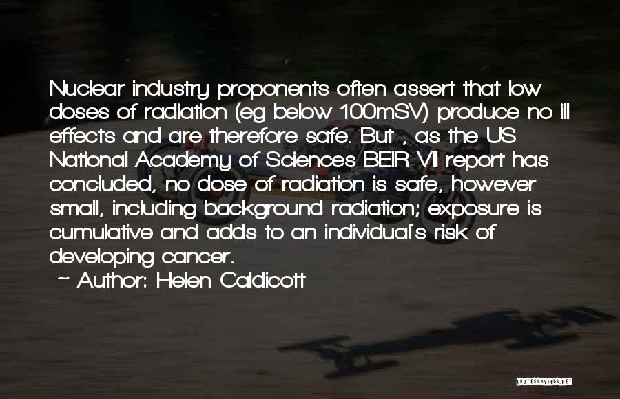 Helen Caldicott Quotes: Nuclear Industry Proponents Often Assert That Low Doses Of Radiation (eg Below 100msv) Produce No Ill Effects And Are Therefore