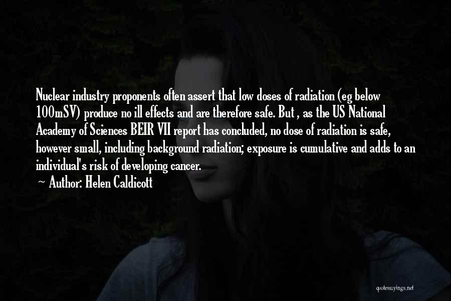 Helen Caldicott Quotes: Nuclear Industry Proponents Often Assert That Low Doses Of Radiation (eg Below 100msv) Produce No Ill Effects And Are Therefore