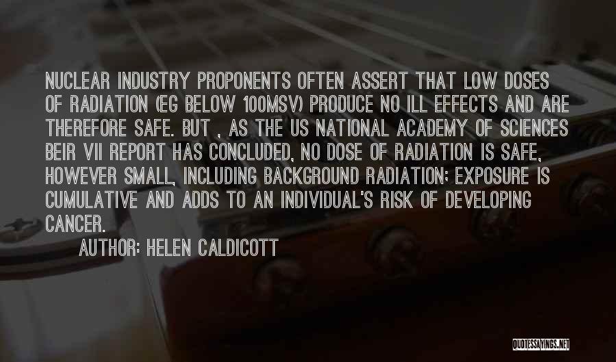 Helen Caldicott Quotes: Nuclear Industry Proponents Often Assert That Low Doses Of Radiation (eg Below 100msv) Produce No Ill Effects And Are Therefore