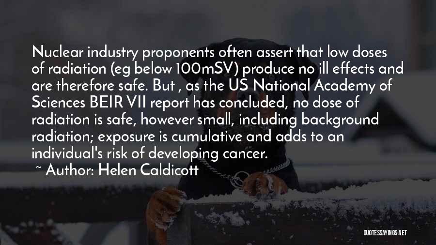 Helen Caldicott Quotes: Nuclear Industry Proponents Often Assert That Low Doses Of Radiation (eg Below 100msv) Produce No Ill Effects And Are Therefore