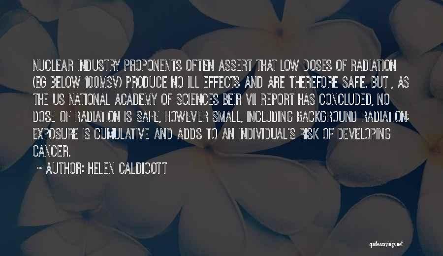 Helen Caldicott Quotes: Nuclear Industry Proponents Often Assert That Low Doses Of Radiation (eg Below 100msv) Produce No Ill Effects And Are Therefore