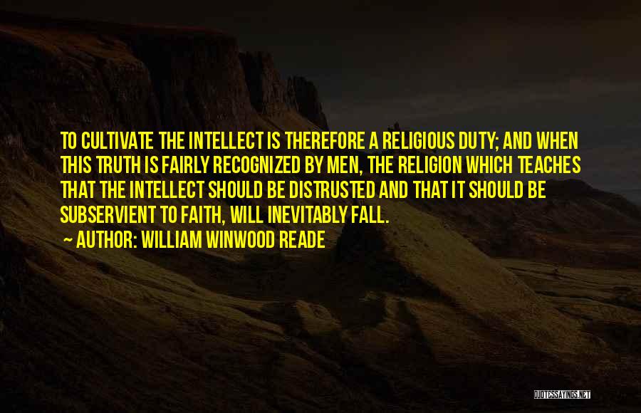 William Winwood Reade Quotes: To Cultivate The Intellect Is Therefore A Religious Duty; And When This Truth Is Fairly Recognized By Men, The Religion