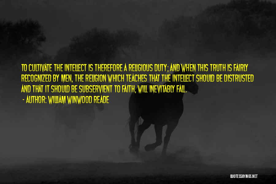 William Winwood Reade Quotes: To Cultivate The Intellect Is Therefore A Religious Duty; And When This Truth Is Fairly Recognized By Men, The Religion