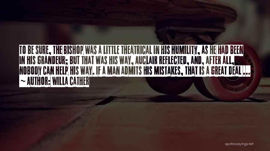 Willa Cather Quotes: To Be Sure, The Bishop Was A Little Theatrical In His Humility, As He Had Been In His Grandeur; But
