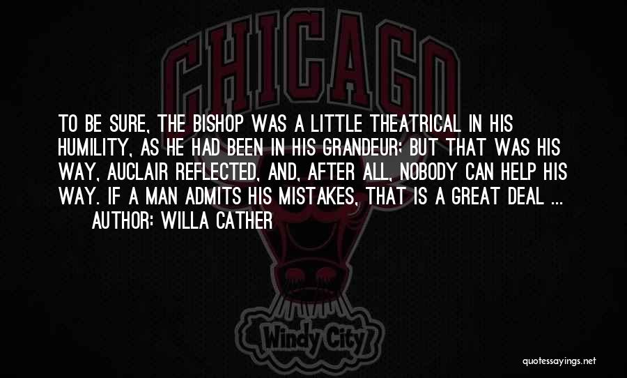 Willa Cather Quotes: To Be Sure, The Bishop Was A Little Theatrical In His Humility, As He Had Been In His Grandeur; But
