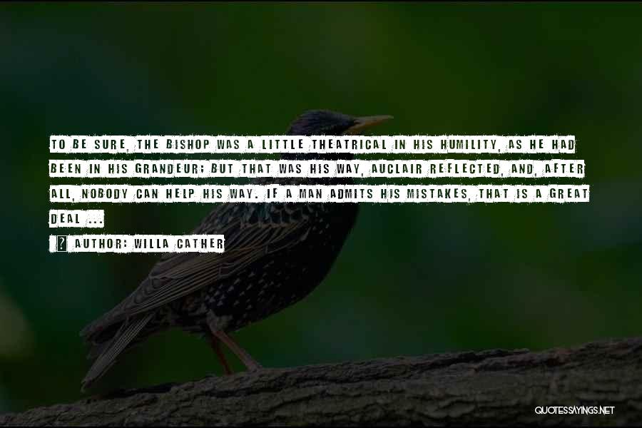 Willa Cather Quotes: To Be Sure, The Bishop Was A Little Theatrical In His Humility, As He Had Been In His Grandeur; But