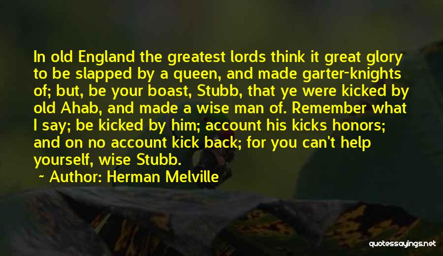 Herman Melville Quotes: In Old England The Greatest Lords Think It Great Glory To Be Slapped By A Queen, And Made Garter-knights Of;