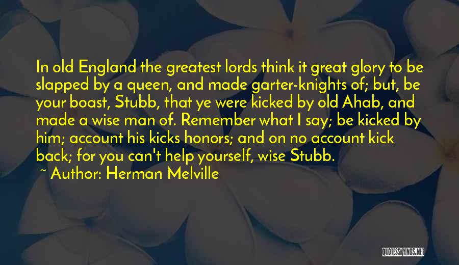 Herman Melville Quotes: In Old England The Greatest Lords Think It Great Glory To Be Slapped By A Queen, And Made Garter-knights Of;