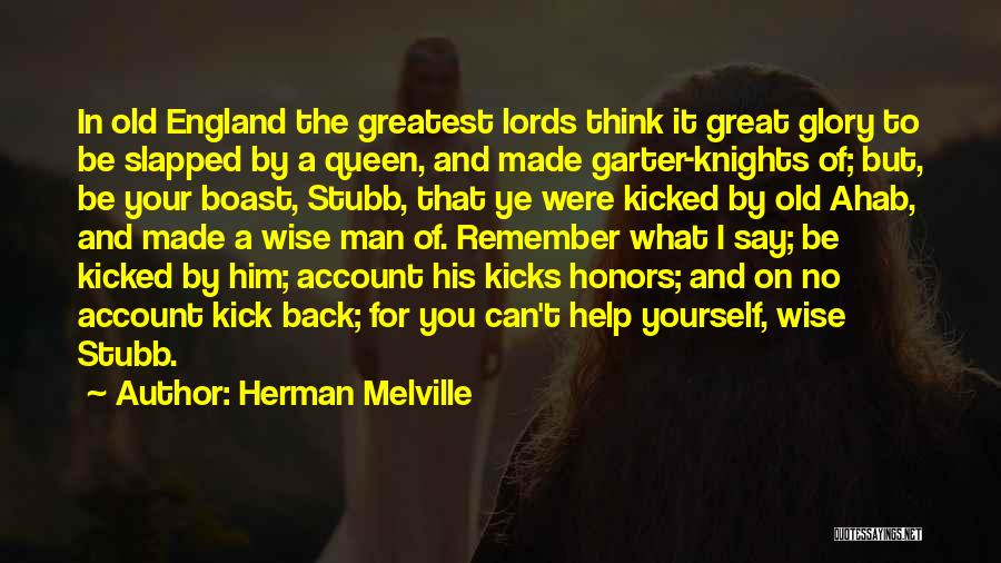 Herman Melville Quotes: In Old England The Greatest Lords Think It Great Glory To Be Slapped By A Queen, And Made Garter-knights Of;