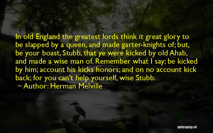 Herman Melville Quotes: In Old England The Greatest Lords Think It Great Glory To Be Slapped By A Queen, And Made Garter-knights Of;