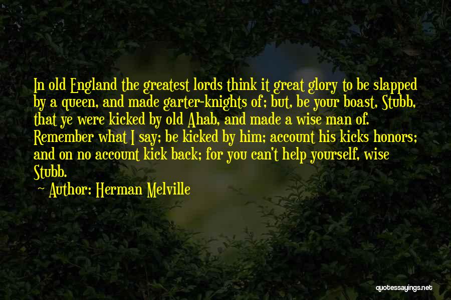 Herman Melville Quotes: In Old England The Greatest Lords Think It Great Glory To Be Slapped By A Queen, And Made Garter-knights Of;