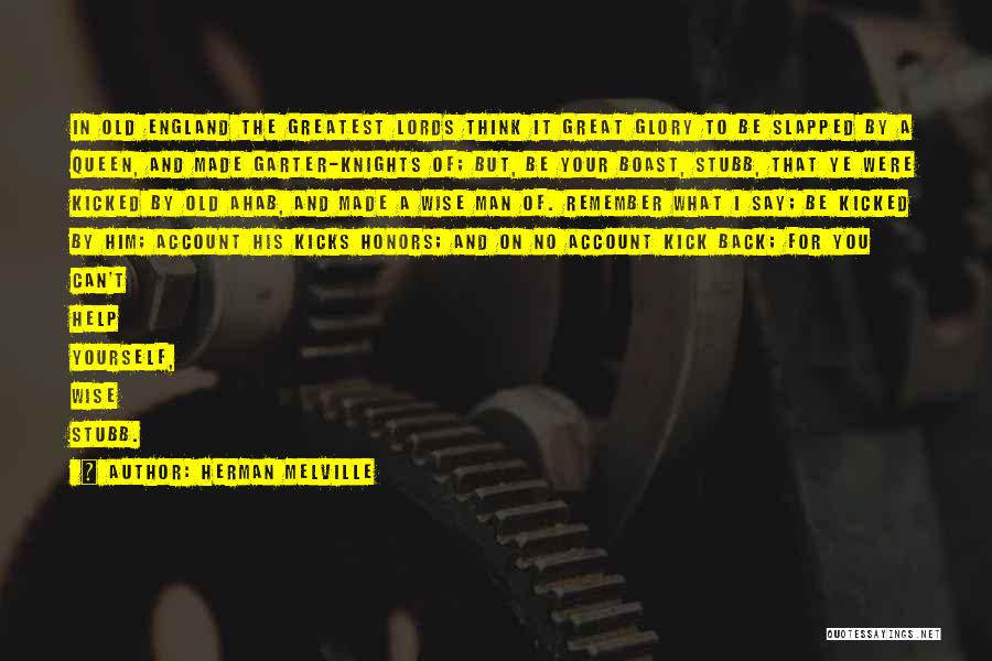 Herman Melville Quotes: In Old England The Greatest Lords Think It Great Glory To Be Slapped By A Queen, And Made Garter-knights Of;