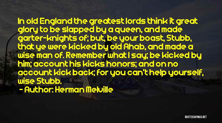 Herman Melville Quotes: In Old England The Greatest Lords Think It Great Glory To Be Slapped By A Queen, And Made Garter-knights Of;