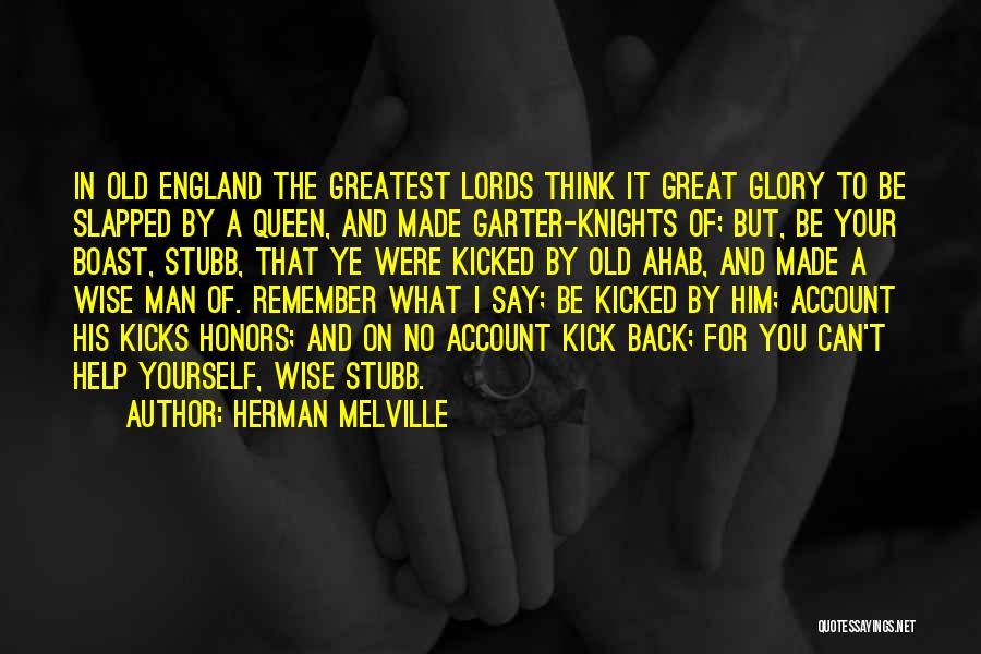 Herman Melville Quotes: In Old England The Greatest Lords Think It Great Glory To Be Slapped By A Queen, And Made Garter-knights Of;