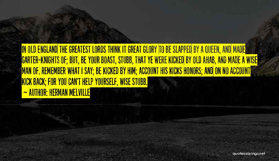 Herman Melville Quotes: In Old England The Greatest Lords Think It Great Glory To Be Slapped By A Queen, And Made Garter-knights Of;