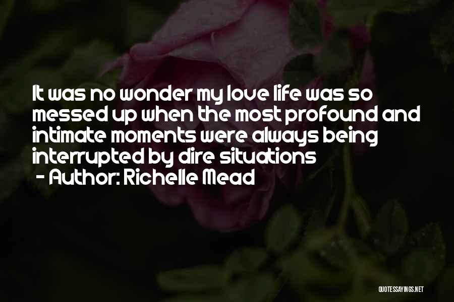 Richelle Mead Quotes: It Was No Wonder My Love Life Was So Messed Up When The Most Profound And Intimate Moments Were Always