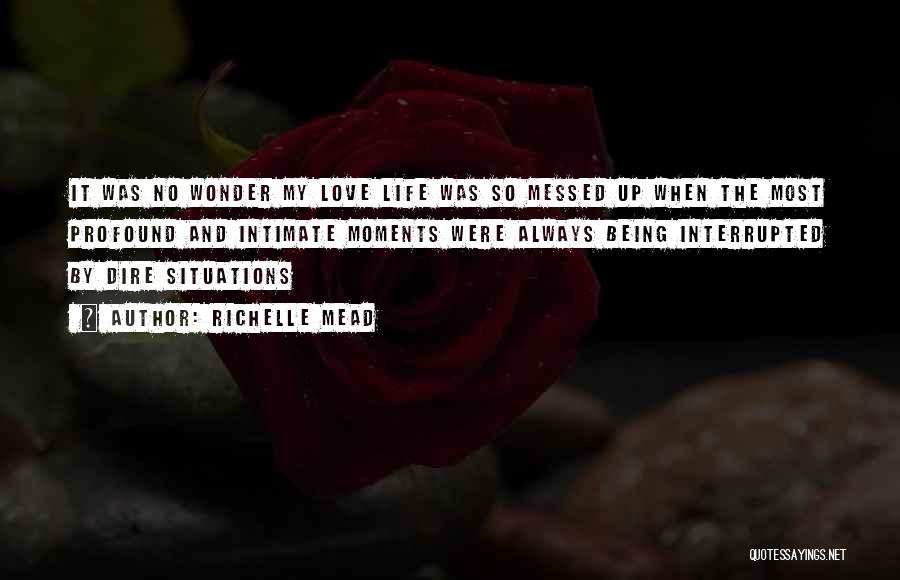 Richelle Mead Quotes: It Was No Wonder My Love Life Was So Messed Up When The Most Profound And Intimate Moments Were Always