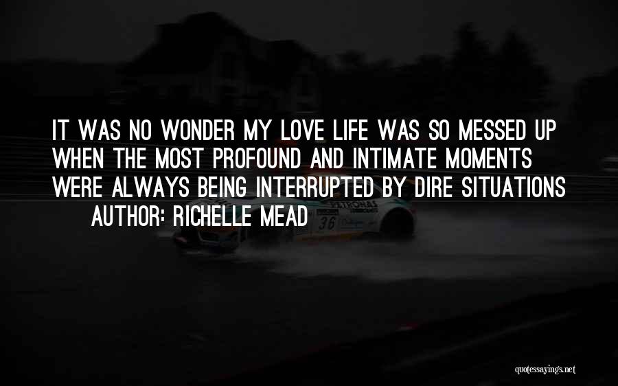 Richelle Mead Quotes: It Was No Wonder My Love Life Was So Messed Up When The Most Profound And Intimate Moments Were Always