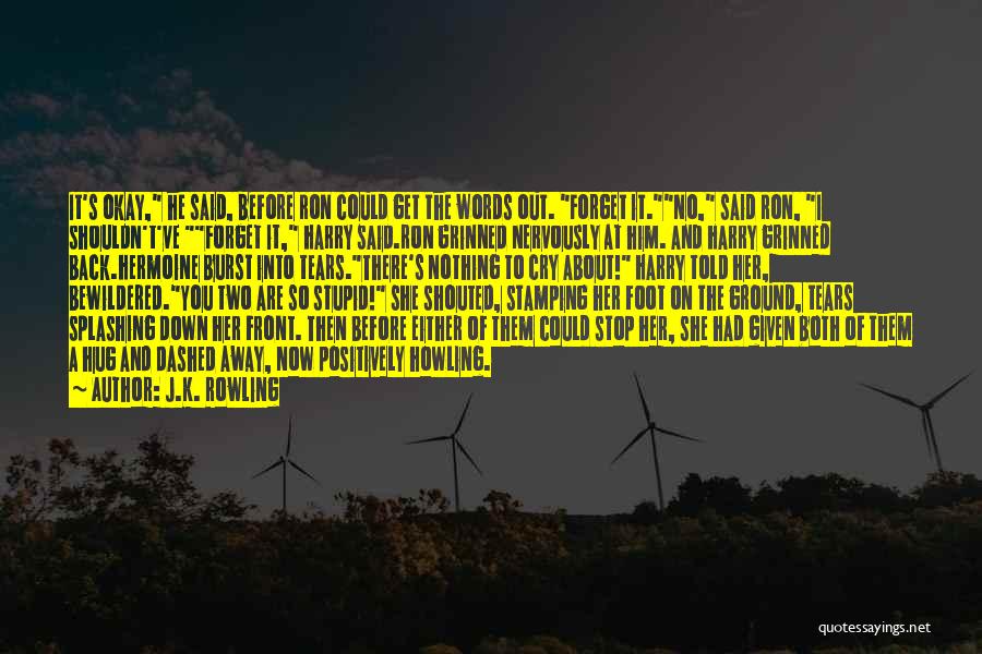 J.K. Rowling Quotes: It's Okay, He Said, Before Ron Could Get The Words Out. Forget It.no, Said Ron, I Shouldn't've Forget It, Harry
