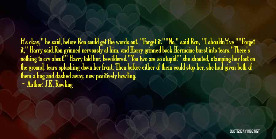 J.K. Rowling Quotes: It's Okay, He Said, Before Ron Could Get The Words Out. Forget It.no, Said Ron, I Shouldn't've Forget It, Harry