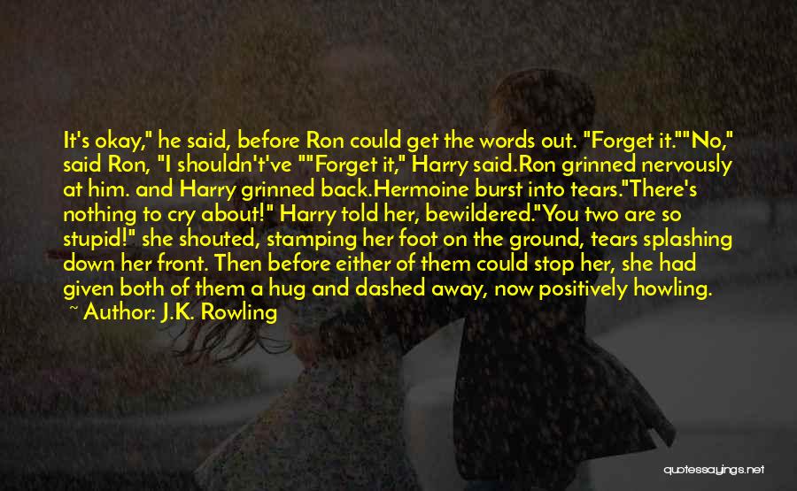 J.K. Rowling Quotes: It's Okay, He Said, Before Ron Could Get The Words Out. Forget It.no, Said Ron, I Shouldn't've Forget It, Harry