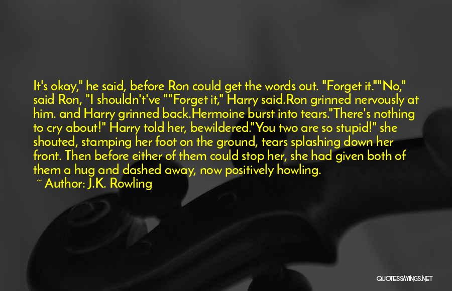 J.K. Rowling Quotes: It's Okay, He Said, Before Ron Could Get The Words Out. Forget It.no, Said Ron, I Shouldn't've Forget It, Harry