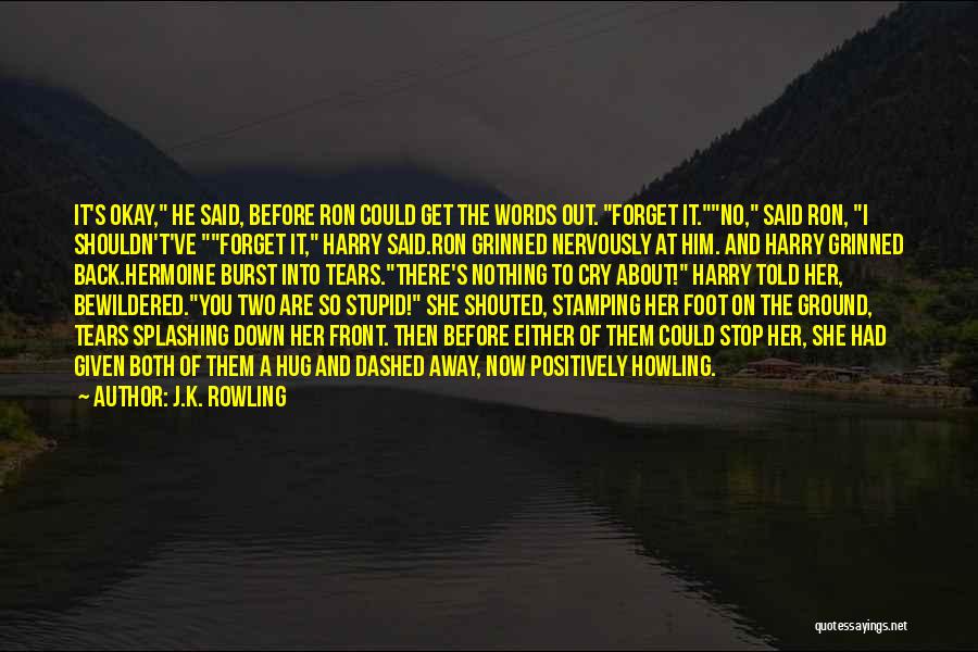 J.K. Rowling Quotes: It's Okay, He Said, Before Ron Could Get The Words Out. Forget It.no, Said Ron, I Shouldn't've Forget It, Harry