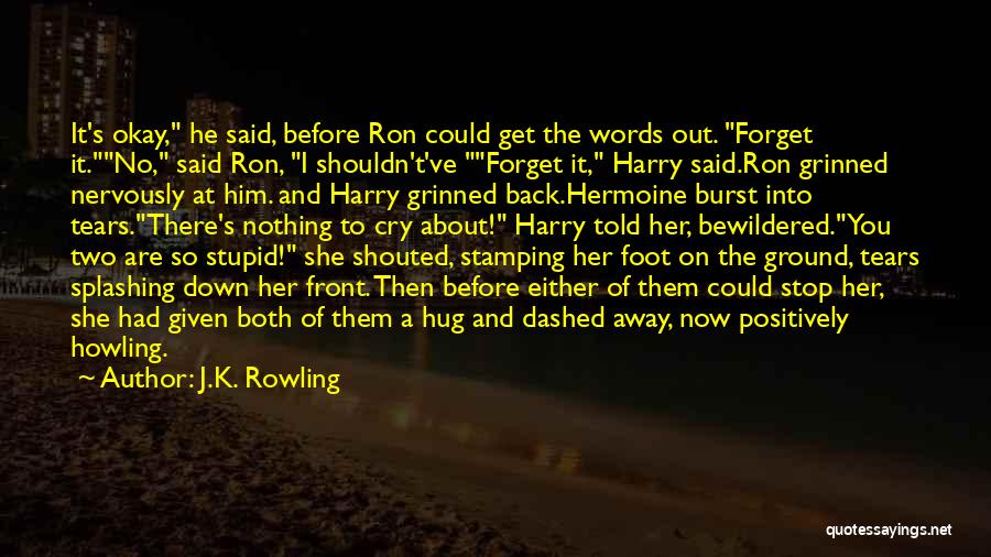 J.K. Rowling Quotes: It's Okay, He Said, Before Ron Could Get The Words Out. Forget It.no, Said Ron, I Shouldn't've Forget It, Harry