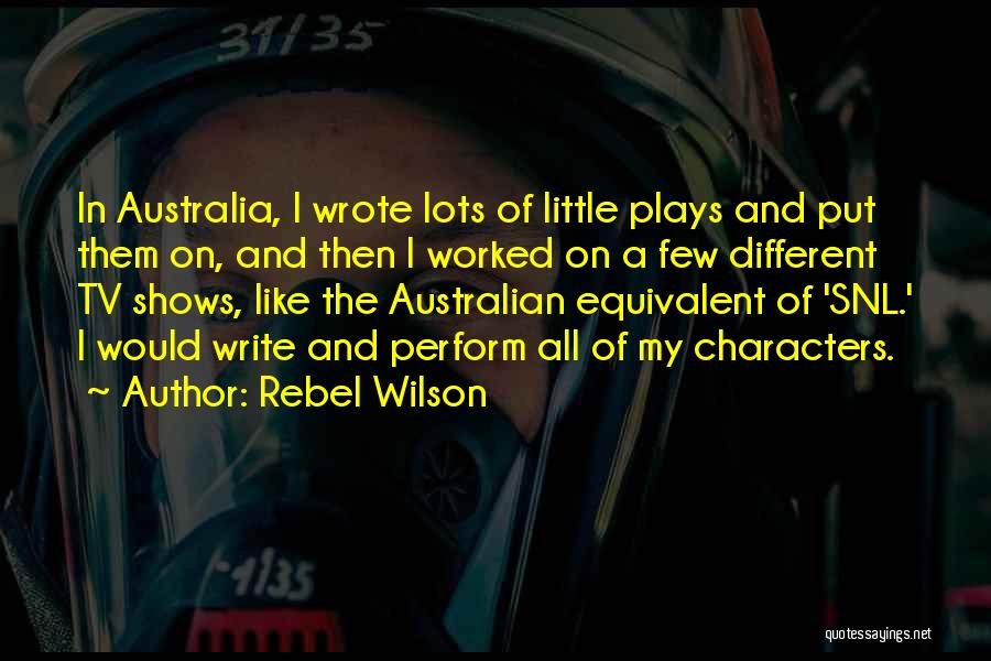 Rebel Wilson Quotes: In Australia, I Wrote Lots Of Little Plays And Put Them On, And Then I Worked On A Few Different
