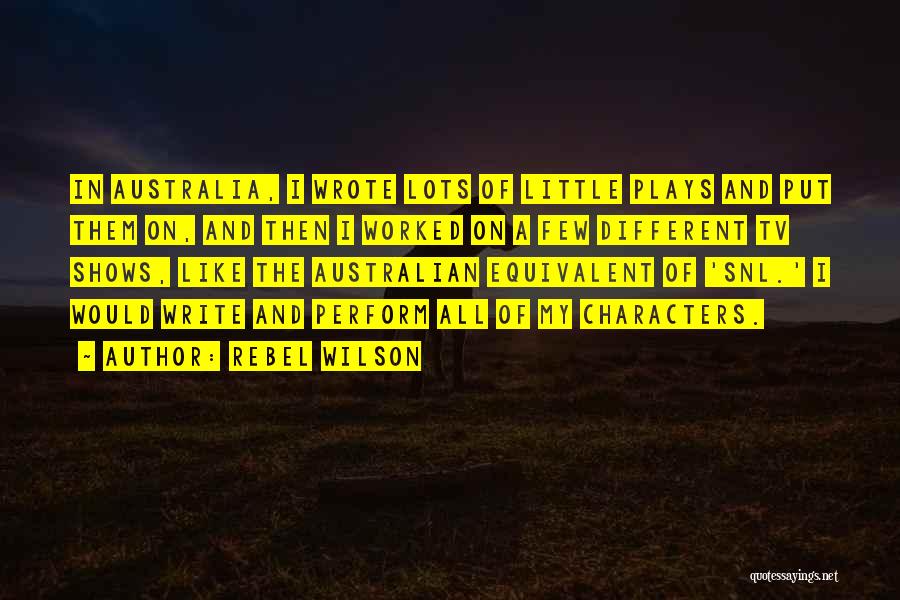 Rebel Wilson Quotes: In Australia, I Wrote Lots Of Little Plays And Put Them On, And Then I Worked On A Few Different