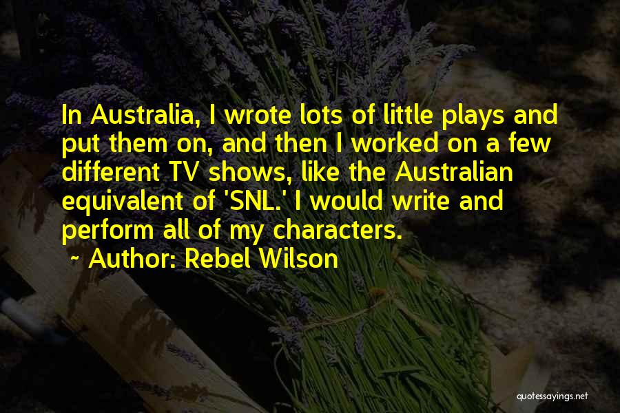 Rebel Wilson Quotes: In Australia, I Wrote Lots Of Little Plays And Put Them On, And Then I Worked On A Few Different