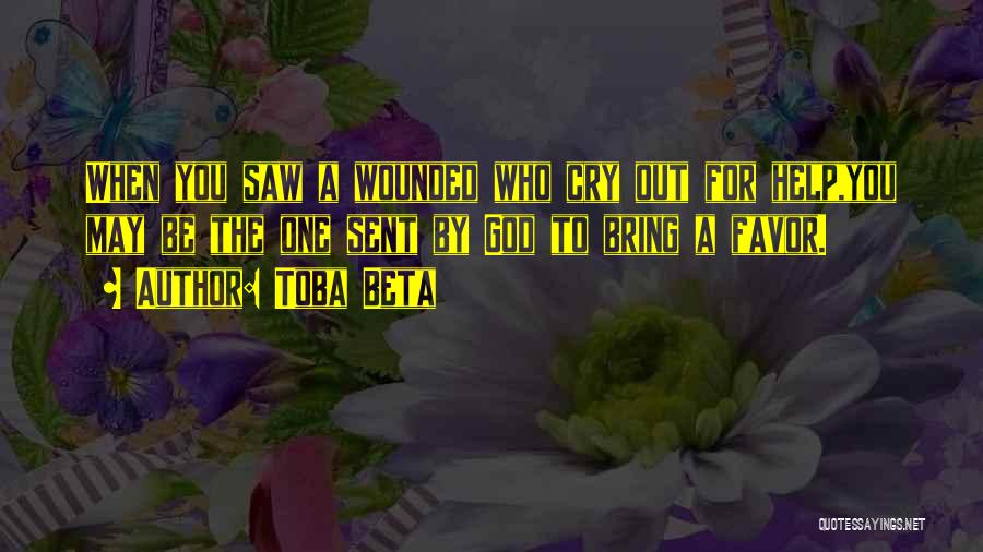 Toba Beta Quotes: When You Saw A Wounded Who Cry Out For Help,you May Be The One Sent By God To Bring A