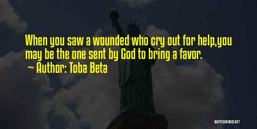 Toba Beta Quotes: When You Saw A Wounded Who Cry Out For Help,you May Be The One Sent By God To Bring A