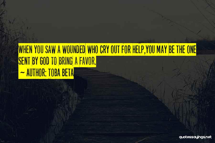 Toba Beta Quotes: When You Saw A Wounded Who Cry Out For Help,you May Be The One Sent By God To Bring A