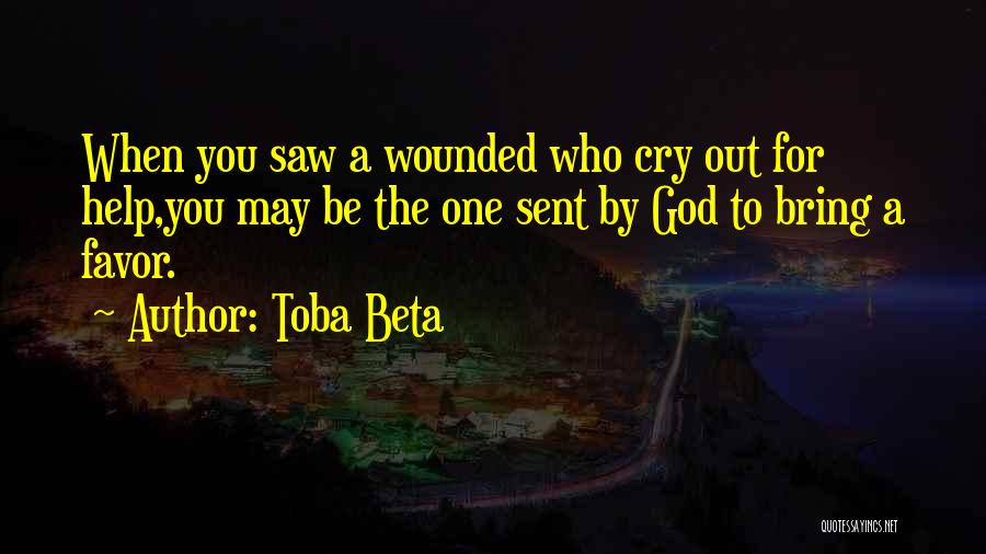 Toba Beta Quotes: When You Saw A Wounded Who Cry Out For Help,you May Be The One Sent By God To Bring A