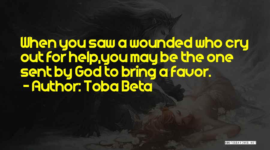 Toba Beta Quotes: When You Saw A Wounded Who Cry Out For Help,you May Be The One Sent By God To Bring A