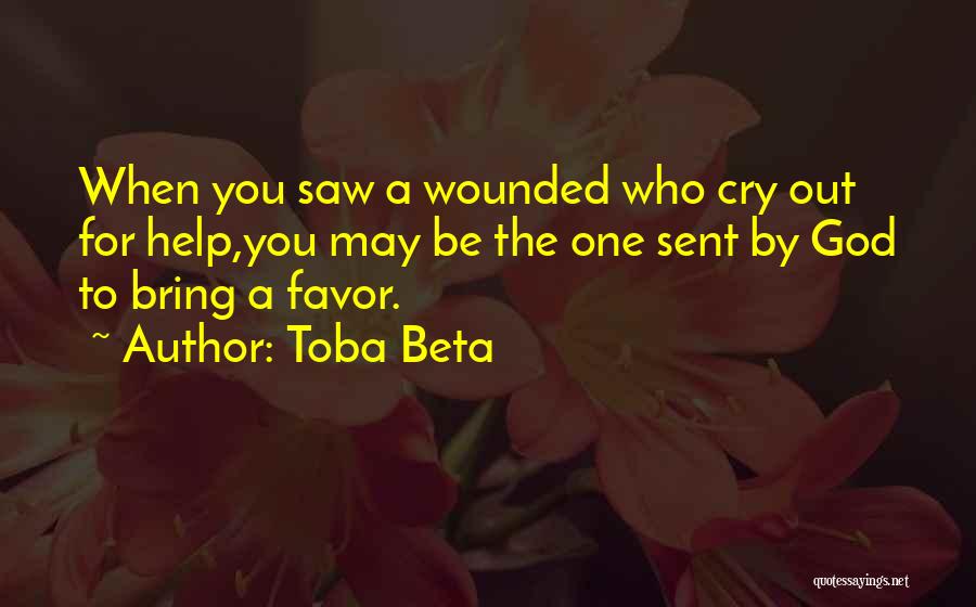 Toba Beta Quotes: When You Saw A Wounded Who Cry Out For Help,you May Be The One Sent By God To Bring A