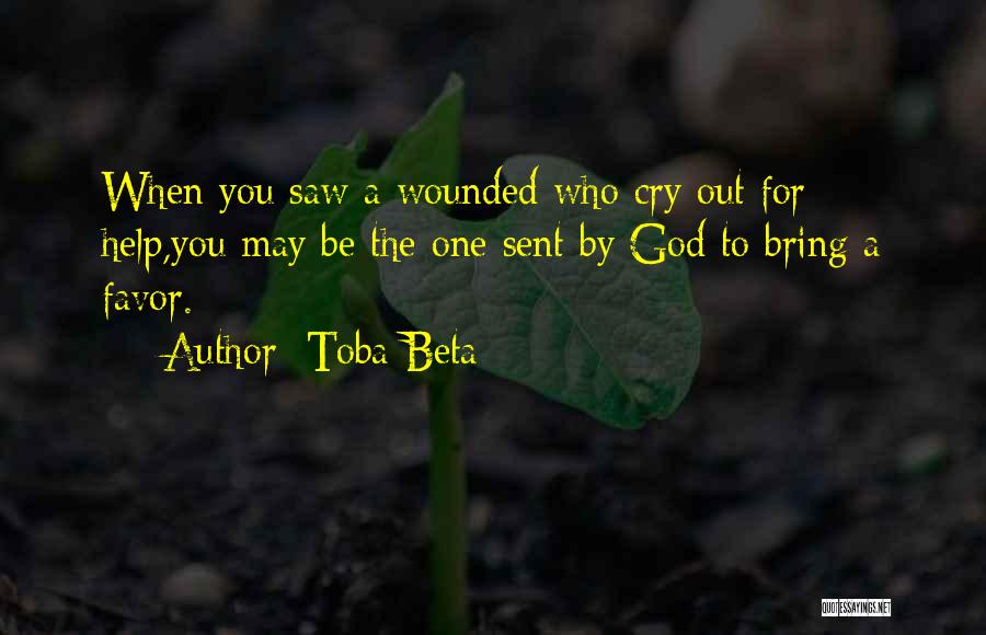 Toba Beta Quotes: When You Saw A Wounded Who Cry Out For Help,you May Be The One Sent By God To Bring A