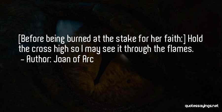 Joan Of Arc Quotes: [before Being Burned At The Stake For Her Faith:] Hold The Cross High So I May See It Through The