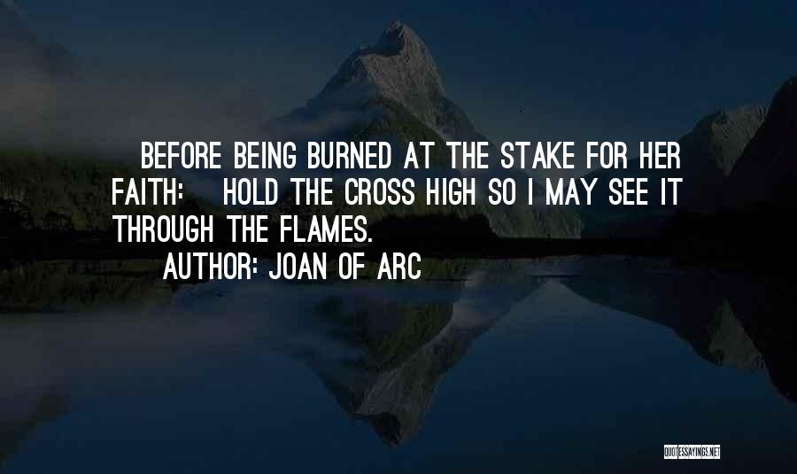 Joan Of Arc Quotes: [before Being Burned At The Stake For Her Faith:] Hold The Cross High So I May See It Through The