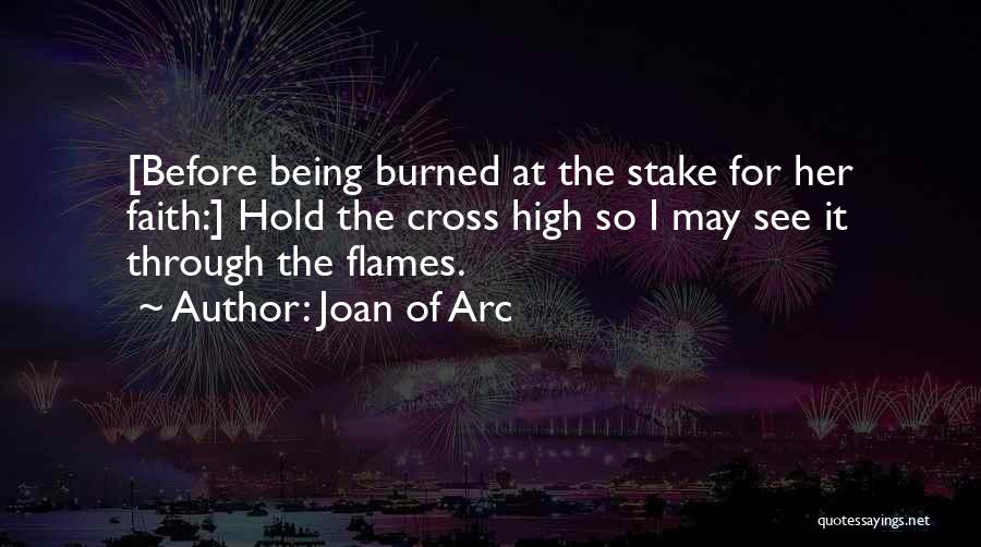 Joan Of Arc Quotes: [before Being Burned At The Stake For Her Faith:] Hold The Cross High So I May See It Through The