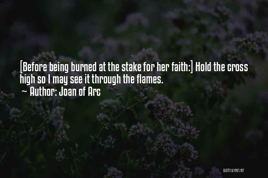 Joan Of Arc Quotes: [before Being Burned At The Stake For Her Faith:] Hold The Cross High So I May See It Through The