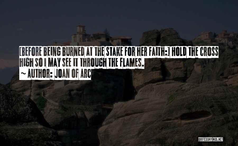 Joan Of Arc Quotes: [before Being Burned At The Stake For Her Faith:] Hold The Cross High So I May See It Through The