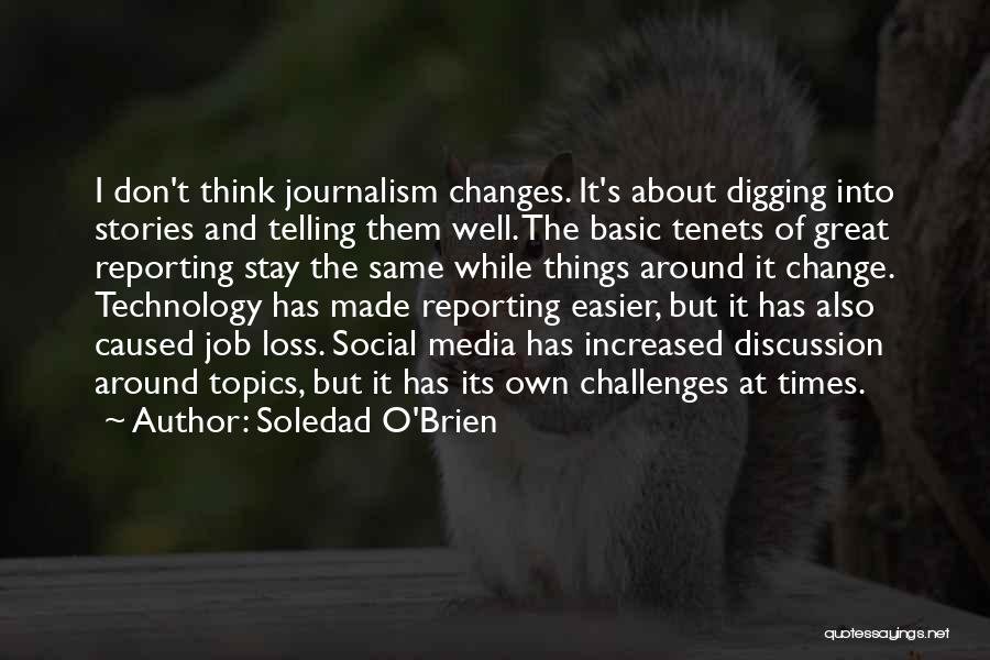 Soledad O'Brien Quotes: I Don't Think Journalism Changes. It's About Digging Into Stories And Telling Them Well. The Basic Tenets Of Great Reporting