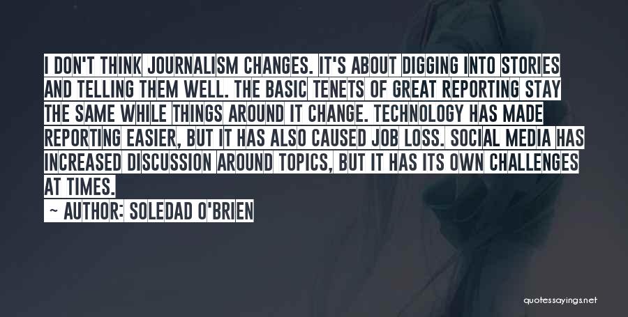 Soledad O'Brien Quotes: I Don't Think Journalism Changes. It's About Digging Into Stories And Telling Them Well. The Basic Tenets Of Great Reporting